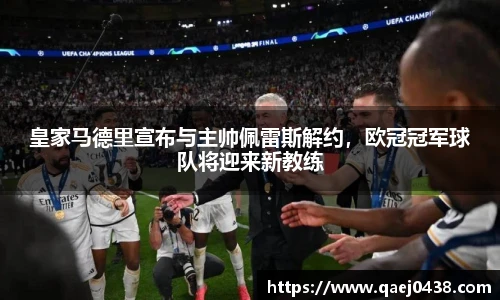 皇家马德里宣布与主帅佩雷斯解约，欧冠冠军球队将迎来新教练