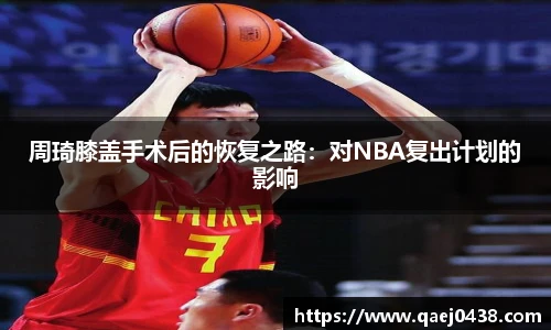 周琦膝盖手术后的恢复之路：对NBA复出计划的影响