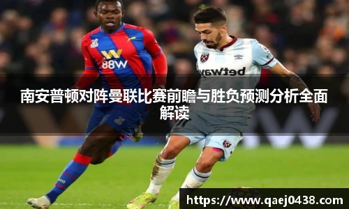 南安普顿对阵曼联比赛前瞻与胜负预测分析全面解读